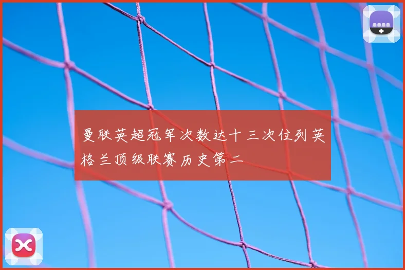 曼联英超冠军次数达十三次位列英格兰顶级联赛历史第二