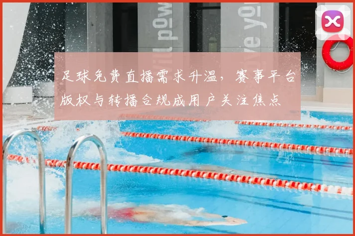 足球免费直播需求升温，赛事平台版权与转播合规成用户关注焦点