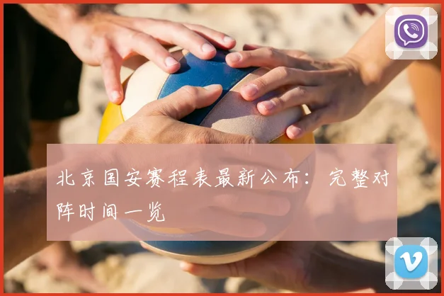 北京国安赛程表最新公布：完整对阵时间一览