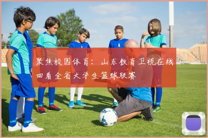 聚焦校园体育：山东教育卫视在线回看全省大学生篮球联赛