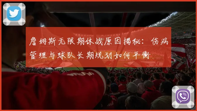 詹姆斯无限期休战原因揭秘：伤病管理与球队长期规划如何平衡