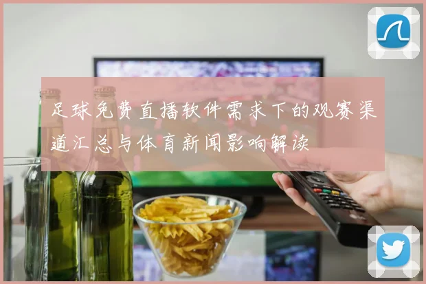 足球免费直播软件需求下的观赛渠道汇总与体育新闻影响解读
