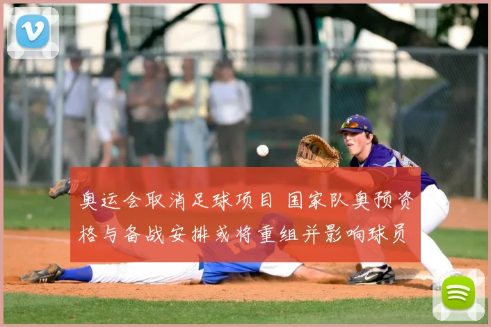 奥运会取消足球项目 国家队奥预资格与备战安排或将重组并影响球员赛程