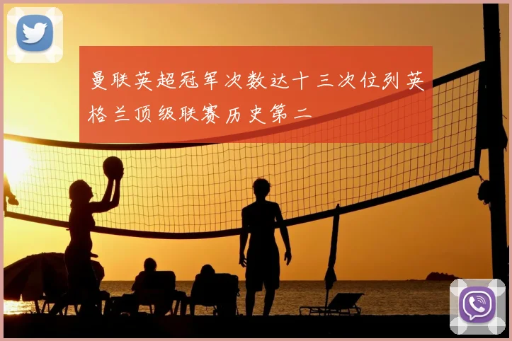 曼联英超冠军次数达十三次位列英格兰顶级联赛历史第二