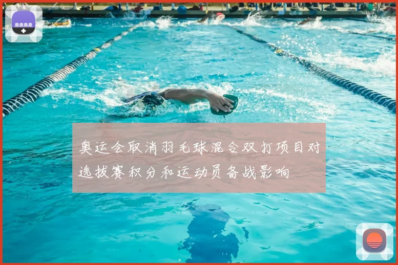 奥运会取消羽毛球混合双打项目对选拔赛积分和运动员备战影响