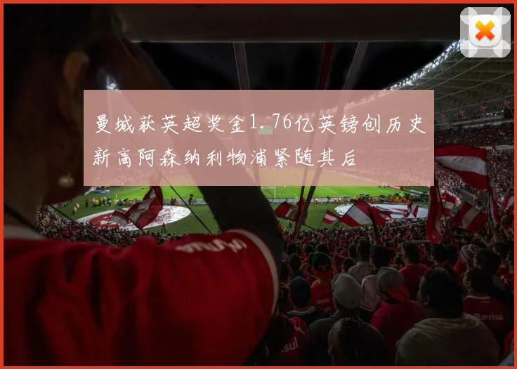 曼城获英超奖金1.76亿英镑创历史新高阿森纳利物浦紧随其后