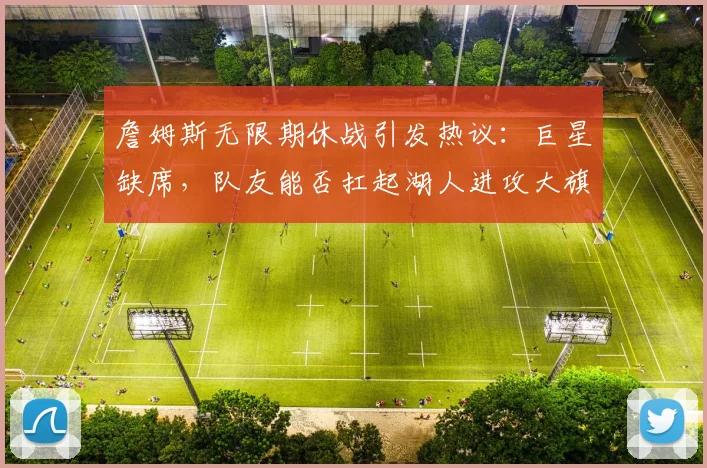 詹姆斯无限期休战引发热议：巨星缺席，队友能否扛起湖人进攻大旗？