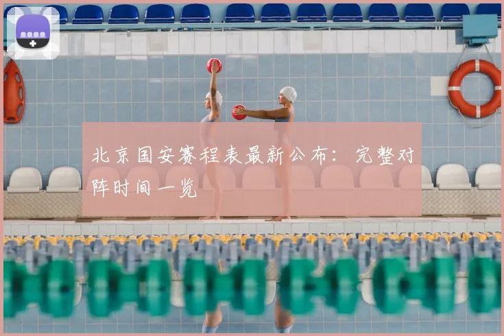 北京国安赛程表最新公布：完整对阵时间一览
